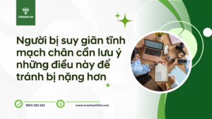 Người bị suy giãn tĩnh mạch chân cần lưu ý những điều này để tránh bị nặng hơn