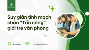 Suy giãn tĩnh mạch chân “tấn công” giới trẻ văn phòng